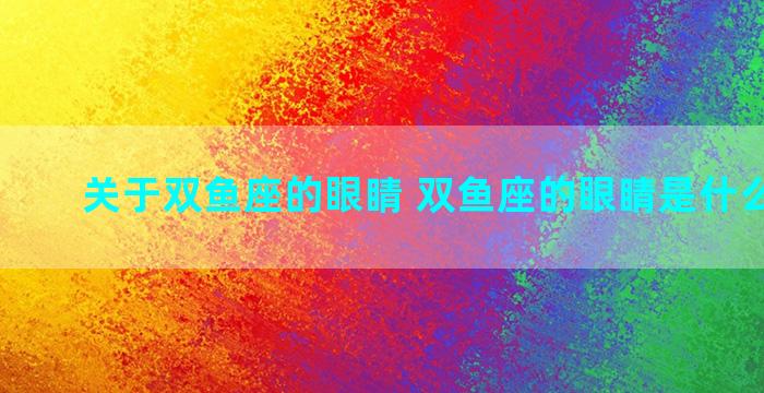 关于双鱼座的眼睛 双鱼座的眼睛是什么样子的